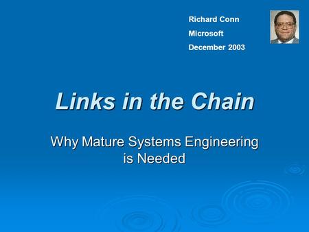 Links in the Chain Why Mature Systems Engineering is Needed Richard Conn Microsoft December 2003.