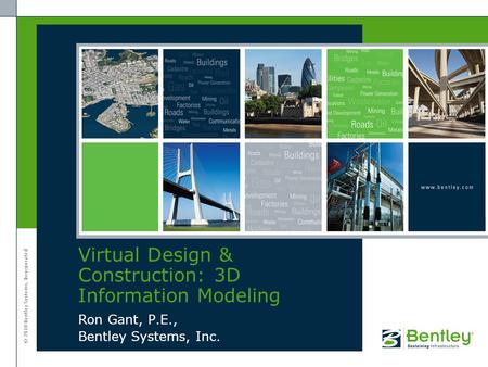© 2010 Bentley Systems, Incorporated Ron Gant, P.E., Bentley Systems, Inc. Virtual Design & Construction: 3D Information Modeling.