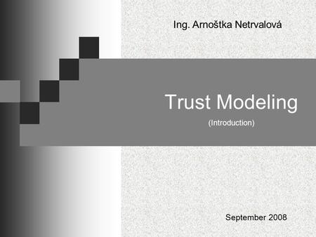 Trust Modeling (Introduction) Ing. Arnoštka Netrvalová September 2008.