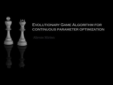 Evolutionary Game Algorithm for continuous parameter optimization Alireza Mirian.