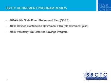 1 SBCTC RETIREMENT PROGRAM REVIEW 401A/414h State Board Retirement Plan (SBRP) 403B Defined Contribution Retirement Plan (old retirement plan) 403B Voluntary.