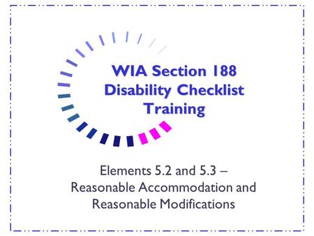 WIA Section 188 Disability Checklist Training Elements 5.2 and 5.3 – Reasonable Accommodation and Reasonable Modifications.