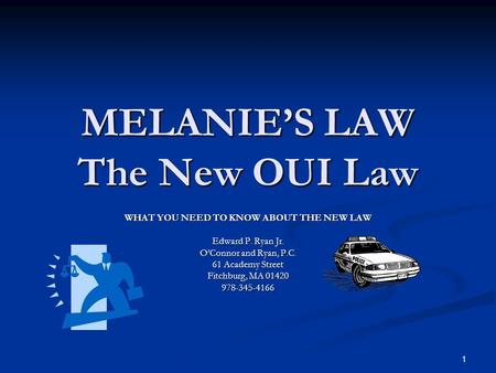 1 MELANIE’S LAW The New OUI Law WHAT YOU NEED TO KNOW ABOUT THE NEW LAW Edward P. Ryan Jr. O’Connor and Ryan, P.C. 61 Academy Street Fitchburg, MA 01420.