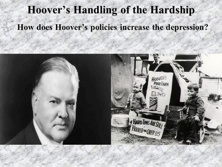 Hoover’s Handling of the Hardship How does Hoover’s policies increase the depression?
