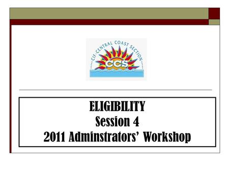 ELIGIBILITY Session 4 2011 Adminstrators’ Workshop.