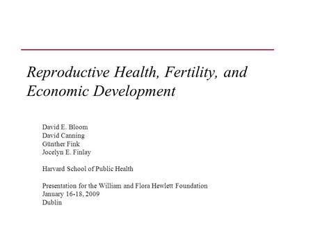 Reproductive Health, Fertility, and Economic Development David E. Bloom David Canning Günther Fink Jocelyn E. Finlay Harvard School of Public Health Presentation.