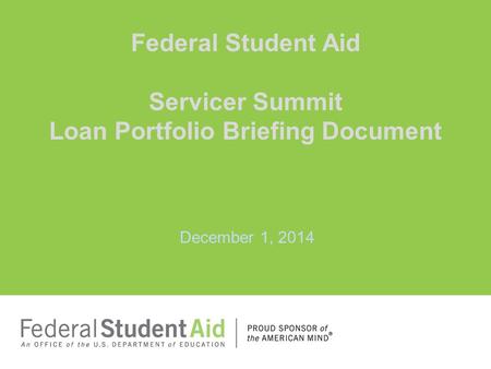 December 1, 2014 Federal Student Aid Servicer Summit Loan Portfolio Briefing Document.
