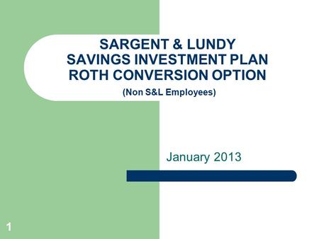 1 SARGENT & LUNDY SAVINGS INVESTMENT PLAN ROTH CONVERSION OPTION (Non S&L Employees) January 2013.