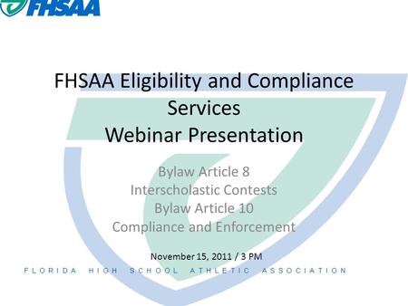 FHSAA Eligibility and Compliance Services Webinar Presentation Bylaw Article 8 Interscholastic Contests Bylaw Article 10 Compliance and Enforcement November.