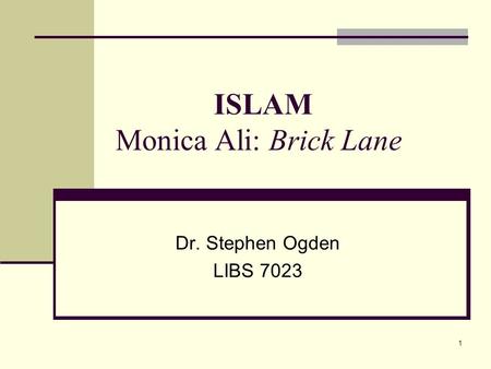 1 ISLAM Monica Ali: Brick Lane Dr. Stephen Ogden LIBS 7023.