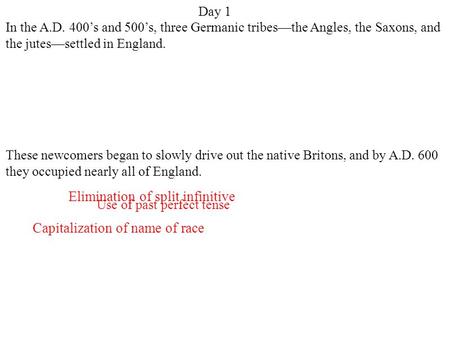 Day 1 Capitalization of name of race Elimination of split infinitive Use of past perfect tense In the A.D. 400’s and 500’s, three Germanic tribes—the Angles,