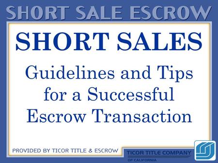 SHORT SALES Guidelines and Tips for a Successful Escrow Transaction.