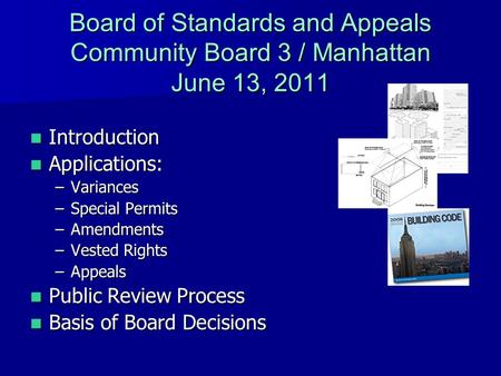 Board of Standards and Appeals Community Board 3 / Manhattan June 13, 2011 Introduction Introduction Applications: Applications: –Variances –Special Permits.