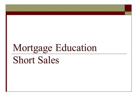Mortgage Education Short Sales. The following is provided for information purposes only and is not intended as legal advice.  State Laws May Vary  You.