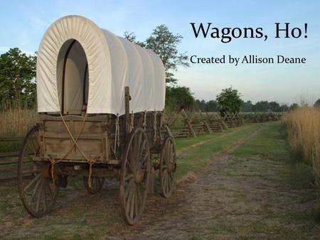 Wagons, Ho! Created by Allison Deane. Have you ever wondered what it would be like to travel across the country in a covered wagon? Well, here is your.