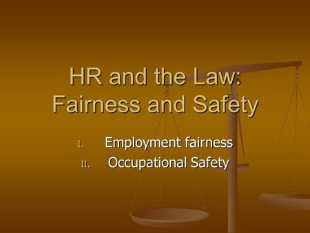 HR and the Law: Fairness and Safety I. Employment fairness II. Occupational Safety.