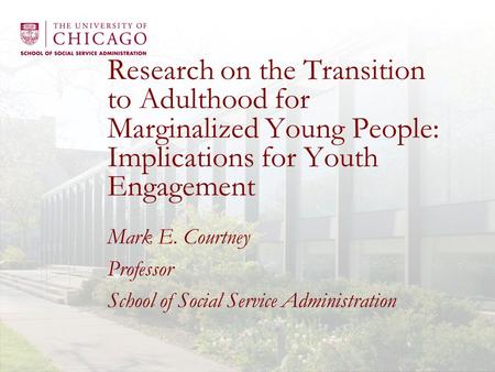 Research on the Transition to Adulthood for Marginalized Young People: Implications for Youth Engagement Mark E. Courtney Professor School of Social Service.