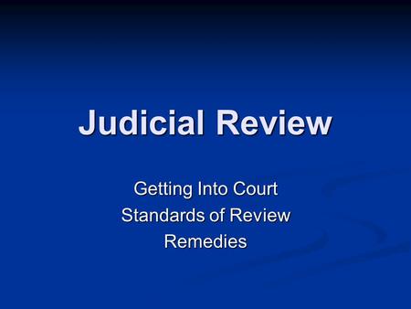 Judicial Review Getting Into Court Standards of Review Remedies.