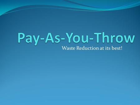 Waste Reduction at its best!. Why PAYT? Single most effective tool to reduce waste and increase recycling Equitable – like utilities, you pay for what.