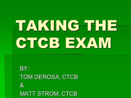 TAKING THE CTCB EXAM BY: TOM DEROSA, CTCB & MATT STROM, CTCB.
