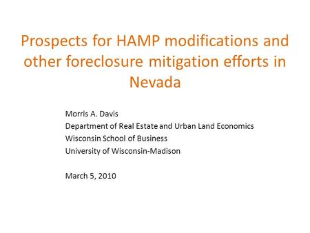 Prospects for HAMP modifications and other foreclosure mitigation efforts in Nevada Morris A. Davis Department of Real Estate and Urban Land Economics.