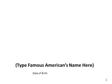 (Type Famous American’s Name Here) 1 Date of Birth: