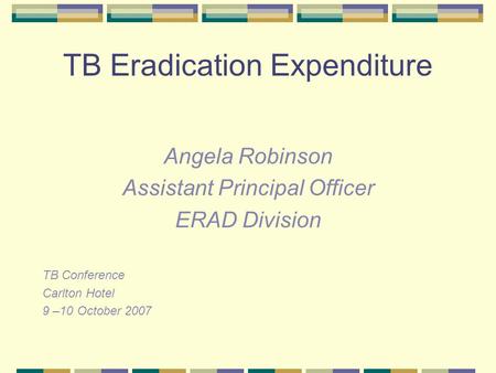 TB Eradication Expenditure Angela Robinson Assistant Principal Officer ERAD Division TB Conference Carlton Hotel 9 –10 October 2007.
