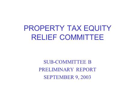 PROPERTY TAX EQUITY RELIEF COMMITTEE SUB-COMMITTEE B PRELIMINARY REPORT SEPTEMBER 9, 2003.