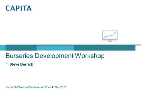 Bursaries Development Workshop - Steve Derrick Capita FHE National Conference 13 th – 14 th May 2013.