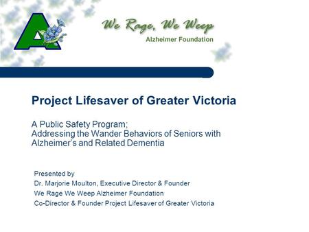 Project Lifesaver of Greater Victoria A Public Safety Program; Addressing the Wander Behaviors of Seniors with Alzheimer’s and Related Dementia Presented.