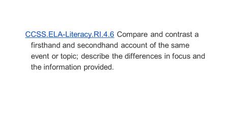 CCSS.ELA-Literacy.RI.4.6 Compare and contrast a firsthand and secondhand account of the same event or topic; describe the differences in focus and the.