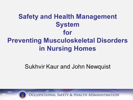 Safety and Health Management System for Preventing Musculoskeletal Disorders in Nursing Homes Sukhvir Kaur and John Newquist.