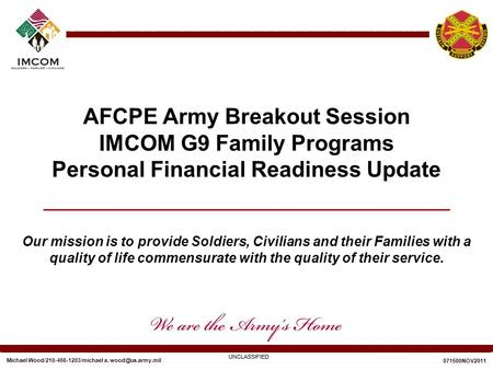 Our mission is to provide Soldiers, Civilians and their Families with a quality of life commensurate with the quality of their service. UNCLASSIFIED 071500NOV2011.