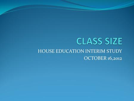 HOUSE EDUCATION INTERIM STUDY OCTOBER 16,2012. HB 1017 Class Size Limits passed in 1990 Limits class sizes to 20 in elementary Allows 140 student load.