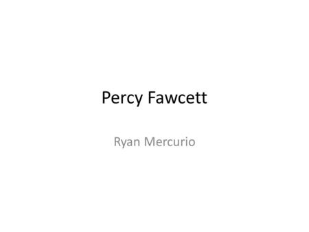 Percy Fawcett Ryan Mercurio. Introduction Percy Harrison Fawcett was an English explorer in the early 1900’s. He explored the Amazon Rainforest and refined.