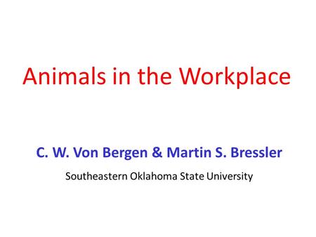 Animals in the Workplace C. W. Von Bergen & Martin S. Bressler Southeastern Oklahoma State University.