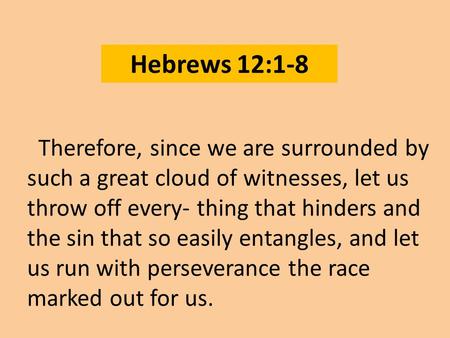 Hebrews 12:1-8 Therefore, since we are surrounded by such a great cloud of witnesses, let us throw off every- thing that hinders and the sin that so easily.