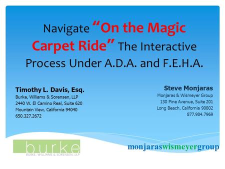 Navigate “On the Magic Carpet Ride” The Interactive Process Under A.D.A. and F.E.H.A. Timothy L. Davis, Esq. Burke, Williams & Sorensen, LLP 2440 W. El.
