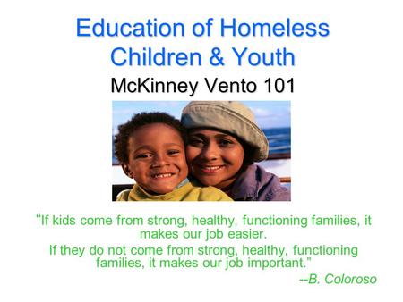 Education of Homeless Children & Youth McKinney Vento 101 “ If kids come from strong, healthy, functioning families, it makes our job easier. If they do.
