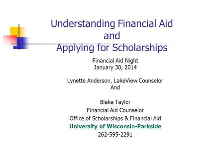 Understanding Financial Aid and Applying for Scholarships Financial Aid Night January 30, 2014 Lynette Anderson, LakeView Counselor And Blake Taylor Financial.