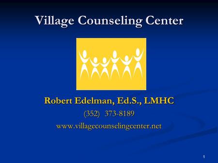 1 Village Counseling Center Robert Edelman, Ed.S., LMHC (352) 373-8189 www.villagecounselingcenter.net.
