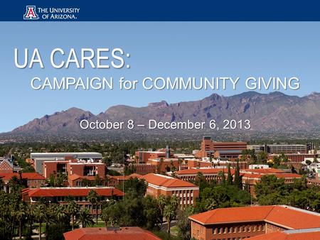 UA CARES: CAMPAIGN for COMMUNITY GIVING October 8 – December 6, 2013.