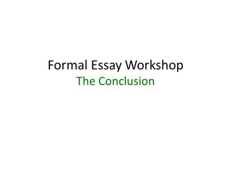 Formal Essay Workshop The Conclusion. How to Write a Concluding Paragraph The conclusion is a summary of the main points in the essay. It is a restatement.
