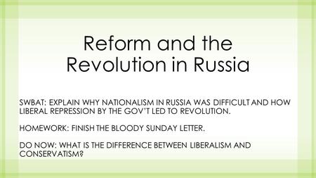 Reform and the Revolution in Russia SWBAT: EXPLAIN WHY NATIONALISM IN RUSSIA WAS DIFFICULT AND HOW LIBERAL REPRESSION BY THE GOV’T LED TO REVOLUTION. HOMEWORK: