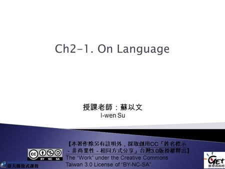 Ch2-1. On Language 【本著作除另有註明外，採取創用 CC 「姓名標示 －非商業性－相同方式分享」台灣 3.0 版授權釋出】 The “Work” under the Creative Commons Taiwan 3.0 License of “BY-NC-SA”. 授課老師：蘇以文.