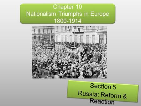Chapter 10 Nationalism Triumphs in Europe 1800-1914 Section 5 Russia: Reform & Reaction Section 5 Russia: Reform & Reaction.
