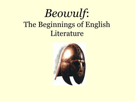 Beowulf: The Beginnings of English Literature. Origins  Unknown author; possibly one Christian author in Anglo- Saxon England  Unknown date of composition.