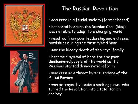 The Russian Revolution occurred in a feudal society (farmer based) happened because the Russian Czar (king) was not able to adapt to a changing world resulted.
