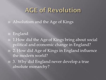  Absolutism and the Age of Kings  England  1.How did the Age of Kings bring about social political and economic change in England?  2. How did Age.