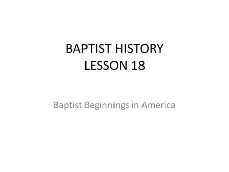 BAPTIST HISTORY LESSON 18 Baptist Beginnings in America.